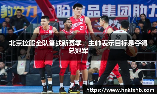 北京控股全队备战新赛季，主帅表示目标是夺得总冠军