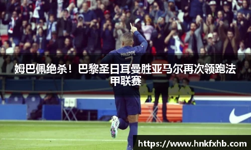 姆巴佩绝杀！巴黎圣日耳曼胜亚马尔再次领跑法甲联赛