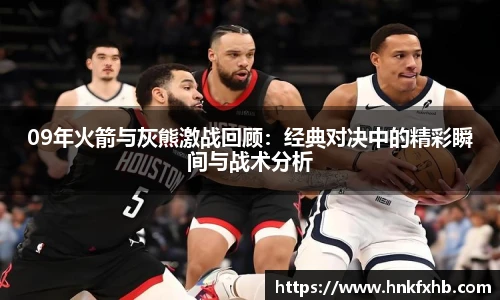09年火箭与灰熊激战回顾：经典对决中的精彩瞬间与战术分析