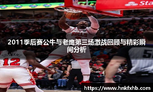 2011季后赛公牛与老鹰第三场激战回顾与精彩瞬间分析