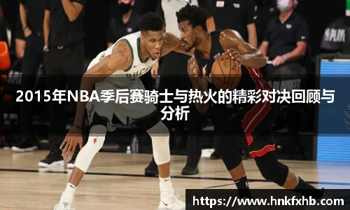 2015年NBA季后赛骑士与热火的精彩对决回顾与分析