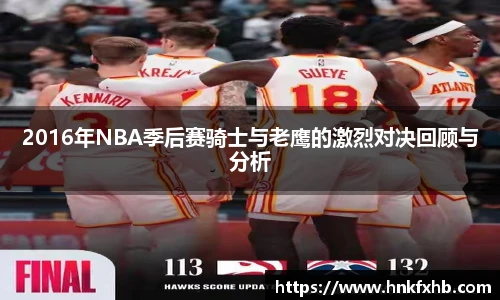 2016年NBA季后赛骑士与老鹰的激烈对决回顾与分析