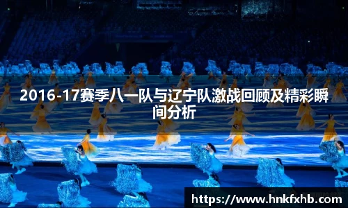 2016-17赛季八一队与辽宁队激战回顾及精彩瞬间分析