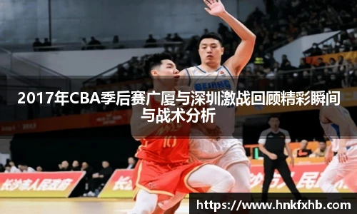 2017年CBA季后赛广厦与深圳激战回顾精彩瞬间与战术分析