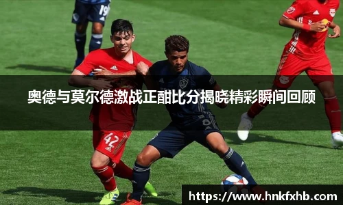 奥德与莫尔德激战正酣比分揭晓精彩瞬间回顾