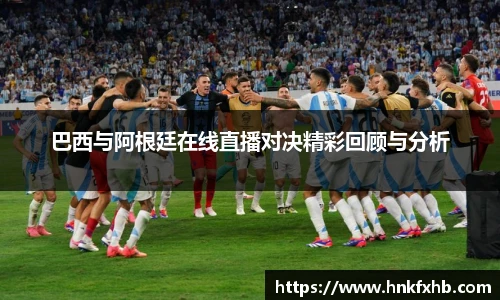 巴西与阿根廷在线直播对决精彩回顾与分析