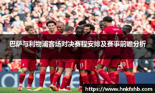 巴萨与利物浦客场对决赛程安排及赛事前瞻分析