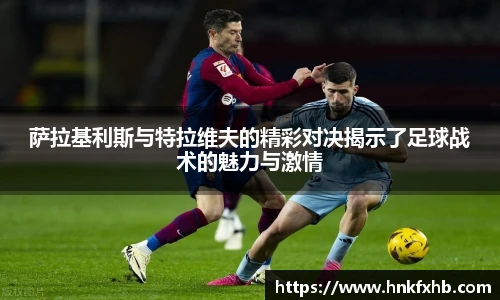 萨拉基利斯与特拉维夫的精彩对决揭示了足球战术的魅力与激情