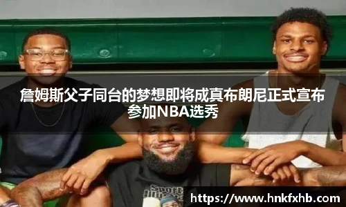 詹姆斯父子同台的梦想即将成真布朗尼正式宣布参加NBA选秀